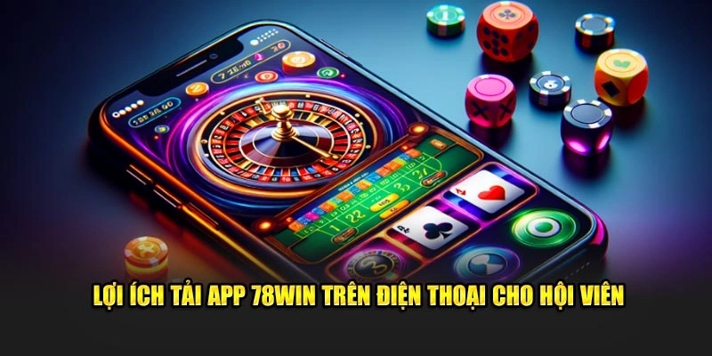 Tải App 78win – Trải Nghiệm Cờ Bạc Online Mượt Mà Trên Di Động 1 Lợi ích tải app 78win trên điện thoại cho hội viên