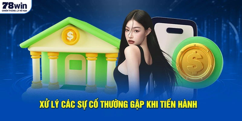 Nạp Tiền 78WIN - Phương Thức Tiến Hành Đơn Giản Nhanh Chóng 3 Xử lý các sự cố thường gặp khi tiến hành